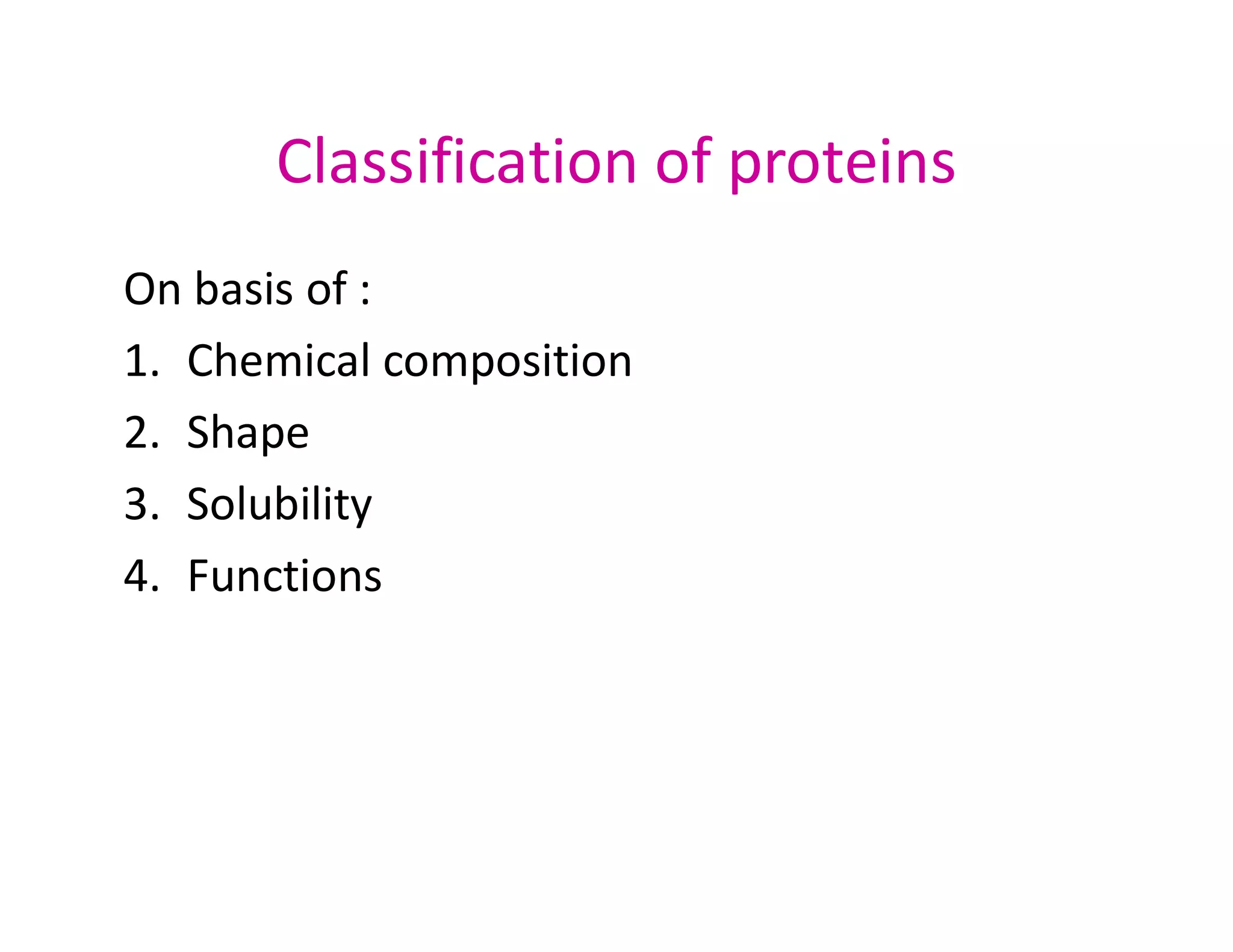 Classification of proteins
On basis of :
1. Chemical composition
2. Shape
3. Solubility
3. Solubility
4. Functions
 