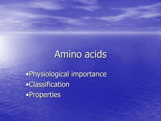 Amino acids
•Physiological importance
•Classification
•Properties
 