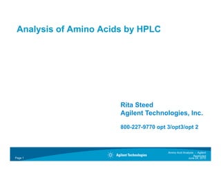 Analysis of Amino Acids by HPLC
Analysis of Amino Acids by HPLC
Rita Steed
Agilent Technologies, Inc.
800-227-9770 opt 3/opt3/opt 2
Page 1 June 24, 2010
Amino Acid Analysis - Agilent
Restricted
 
