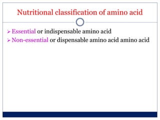 Nutritional classification of amino acid
Essential or indispensable amino acid
Non-essential or dispensable amino acid amino acid
 