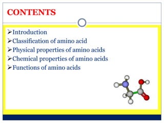 CONTENTS
Introduction
Classification of amino acid
Physical properties of amino acids
Chemical properties of amino acids
Functions of amino acids
 