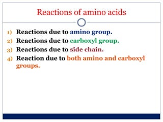 Reactions of amino acids
1) Reactions due to amino group.
2) Reactions due to carboxyl group.
3) Reactions due to side chain.
4) Reaction due to both amino and carboxyl
groups.
 