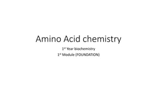 Amino Acid chemistry
1st Year biochemistry
1st Module (FOUNDATION)
 