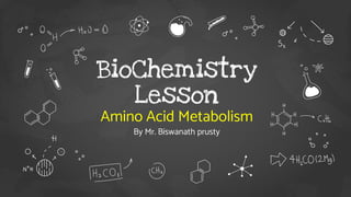 BioChemistry
Lesson
Amino Acid Metabolism
By Mr. Biswanath prusty
 