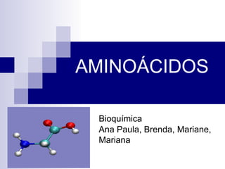 AMINOÁCIDOS
Bioquímica
Ana Paula, Brenda, Mariane,
Mariana
 