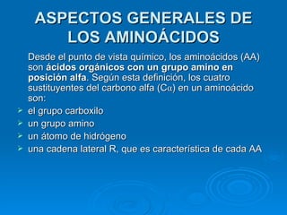 ASPECTOS GENERALES DE LOS AMINOÁCIDOS <ul><li>Desde el punto de vista químico, los aminoácidos (AA) son  ácidos orgánicos ...