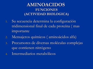 AMINOACIDOS
                  FUNCIONES
            (ACTIVIDAD BIOLOGICA)

1.   Su secuencia determina la configuración
  ...