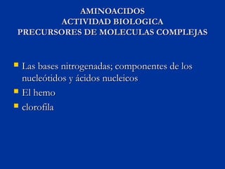 AMINOACIDOS
       ACTIVIDAD BIOLOGICA
PRECURSORES DE MOLECULAS COMPLEJAS


   Las bases nitrogenadas; componentes de los...