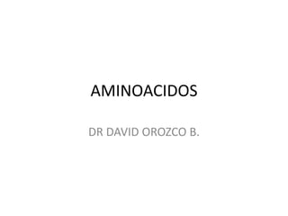 AMINOACIDOS

DR DAVID OROZCO B.
 