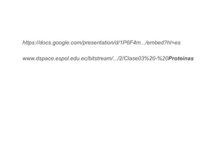 www.dspace.espol.edu.ec/bitstream/.../2/Clase03%20-%20Proteinas
https://docs.google.com/presentation/d/1P6F4m.../embed?hl=es
 