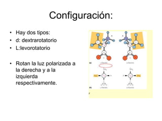 Configuración:
• Hay dos tipos:
• d: dextrarotatorio
• L:levorotatorio
• Rotan la luz polarizada a
la derecha y a la
izquierda
respectivamente.
 