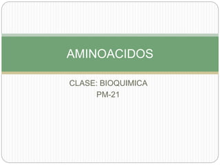 CLASE: BIOQUIMICA
PM-21
AMINOACIDOS
 