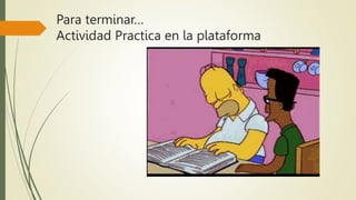 Para terminar…
Actividad Practica en la plataforma
 