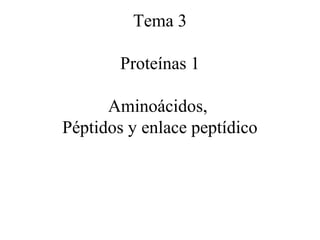 Tema 3

        Proteínas 1

      Aminoácidos,
Péptidos y enlace peptídico
 