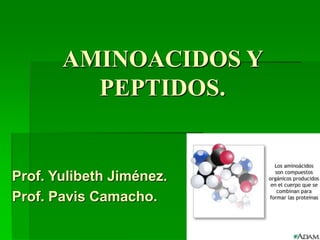AMINOACIDOS Y
PEPTIDOS.
Prof. Yulibeth Jiménez.
Prof. Pavis Camacho.
 