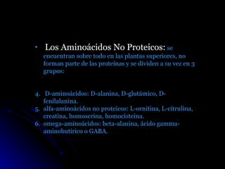 <ul><li>Los Aminoácidos No Proteicos:  se encuentran sobre todo en las plantas superiores, no forman parte de las proteína...