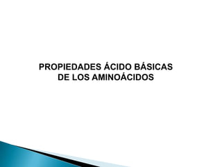 PROPIEDADES ÁCIDO BÁSICAS
   DE LOS AMINOÁCIDOS
 