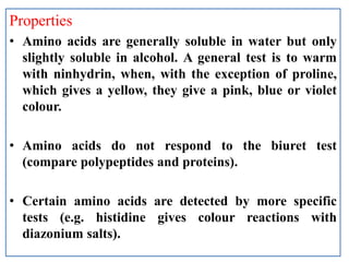 Properties
• Amino acids are generally soluble in water but only
slightly soluble in alcohol. A general test is to warm
wi...