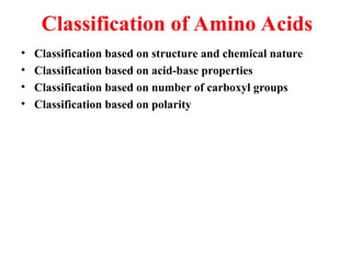 Classification of Amino Acids
• Classification based on structure and chemical nature
• Classification based on acid-base properties
• Classification based on number of carboxyl groups
• Classification based on polarity
 