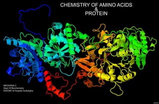 CHEMISTRY OF AMINO ACIDS
&
PROTEIN
MEGHANA C
Dept Of Biochemistry
ESICMC & Hospital Gulbargha
 