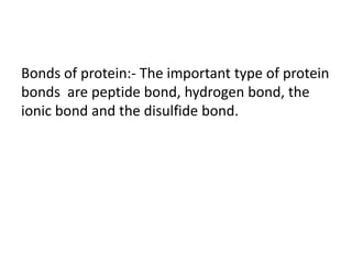 Bonds of protein:- The important type of protein
bonds are peptide bond, hydrogen bond, the
ionic bond and the disulfide bond.
 