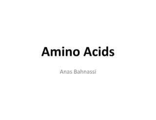 Amino Acids
  Anas Bahnassi
 