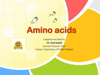 Amino acids
Compiled and Edited by

Dr. Syed Ismail

Associate Professor, SSAC
College of Agriculture, VN MKV Parbhani

 