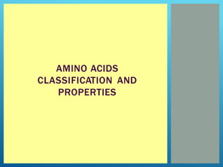 AMINO ACIDS
CLASSIFICATION AND
PROPERTIES
 