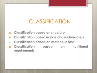 CLASSIFICATION
a. Classification based on structure
b. Classification based in side chain characters
c. Classification based on metabolic fate
d. Classification based on nutritional
requirements
 