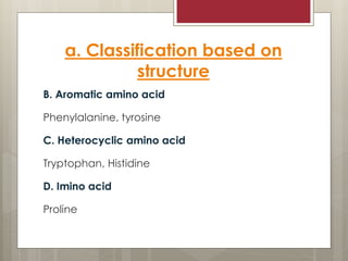 a. Classification based on
structure
B. Aromatic amino acid
Phenylalanine, tyrosine
C. Heterocyclic amino acid
Tryptophan, Histidine
D. Imino acid
Proline
 