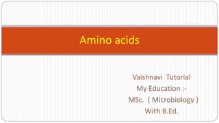 Vaishnavi Tutorial
My Education :-
MSc. ( Microbiology )
With B.Ed.
Amino acids
 