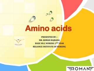 Amino acids
PRESENTED BY :-
MR. ROMAN BAJRANG
BASIC BS.C NURSING 2ND YEAR
RELIANCE INSTITUTE OF NURSING
 