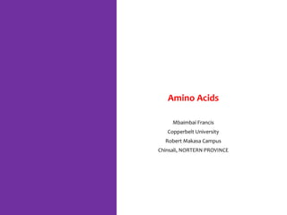Amino Acids
Mbaimbai Francis
Copperbelt University
Robert Makasa Campus
Chinsali, NORTERN PROVINCE
 