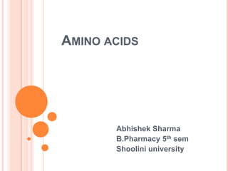AMINO ACIDS

Abhishek Sharma
B.Pharmacy 5th sem
Shoolini university

 