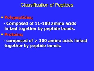 Classification of Peptides
• Polypeptides;
- Composed of 11-100 amino acids
linked together by peptide bonds.
• Proteins;
- composed of > 100 amino acids linked
together by peptide bonds.
 
