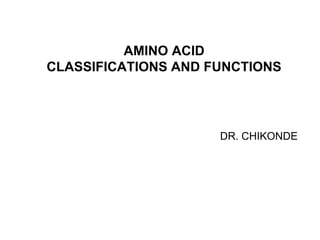 AMINO ACID
CLASSIFICATIONS AND FUNCTIONS
DR. CHIKONDE
 
