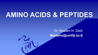 AMINO ACIDS & PEPTIDES
Dr. Neelam H. Zaidi
Neelamz@unifiji.ac.fj
 