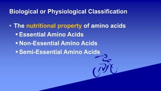 Biological or Physiological Classification
• The nutritional property of amino acids
 Essential Amino Acids
 Non-Essential Amino Acids
 Semi-Essential Amino Acids
 