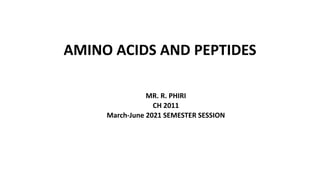 AMINO ACIDS AND PEPTIDES
MR. R. PHIRI
CH 2011
March-June 2021 SEMESTER SESSION
 