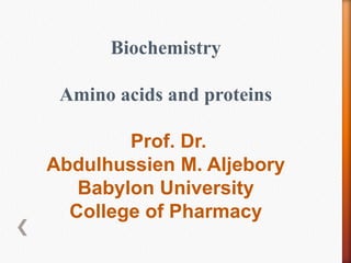 Biochemistry
Amino acids and proteins
Prof. Dr.
Abdulhussien M. Aljebory
Babylon University
College of Pharmacy
 
