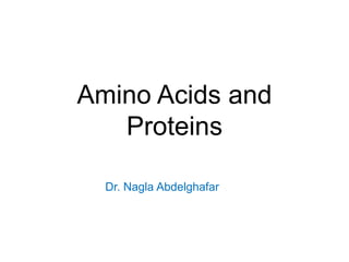 Amino Acids and
Proteins
Dr. Nagla Abdelghafar
 