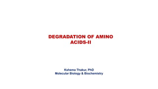 DEGRADATION OF AMINO
ACIDS-II
Kshema Thakur, PhD
Molecular Biology & Biochemistry
 