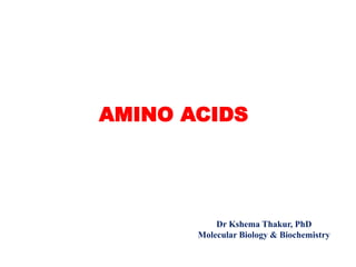 AMINO ACIDS
Dr Kshema Thakur, PhD
Molecular Biology & Biochemistry
 