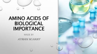 AMINO ACIDS OF
BIOLOGICAL
IMPORTANCE
MADE BY
AYMAN M.HANY
 