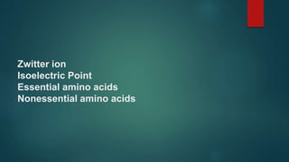Zwitter ion
Isoelectric Point
Essential amino acids
Nonessential amino acids
 