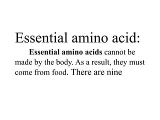 Essential amino acid:
Essential amino acids cannot be
made by the body. As a result, they must
come from food. There are nine
 