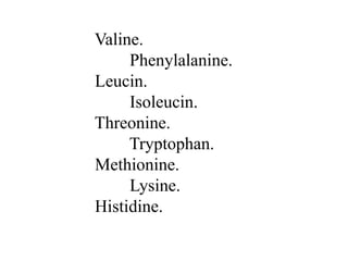 Valine.
Phenylalanine.
Leucin.
Isoleucin.
Threonine.
Tryptophan.
Methionine.
Lysine.
Histidine.
 