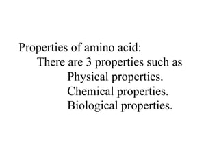Properties of amino acid:
There are 3 properties such as
Physical properties.
Chemical properties.
Biological properties.
 