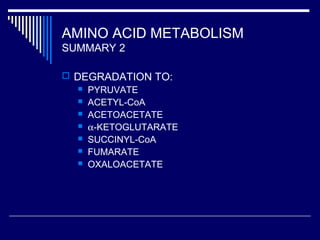 AMINO ACID METABOLISM
SUMMARY 2
 DEGRADATION TO:
 PYRUVATE
 ACETYL-CoA
 ACETOACETATE
 α-KETOGLUTARATE
 SUCCINYL-CoA
 FUMARATE
 OXALOACETATE
 