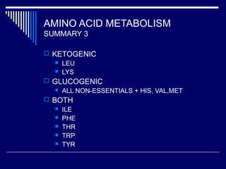 AMINO ACID METABOLISM
SUMMARY 3
 KETOGENIC
 LEU
 LYS
 GLUCOGENIC
 ALL NON-ESSENTIALS + HIS, VAL,MET
 BOTH
 ILE
 PHE
 THR
 TRP
 TYR
 